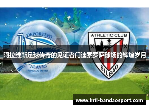 阿拉维斯足球传奇的见证者门迪索罗萨球场的辉煌岁月