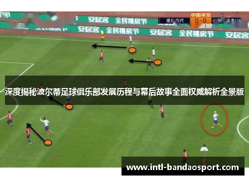 深度揭秘波尔蒂足球俱乐部发展历程与幕后故事全面权威解析全景版